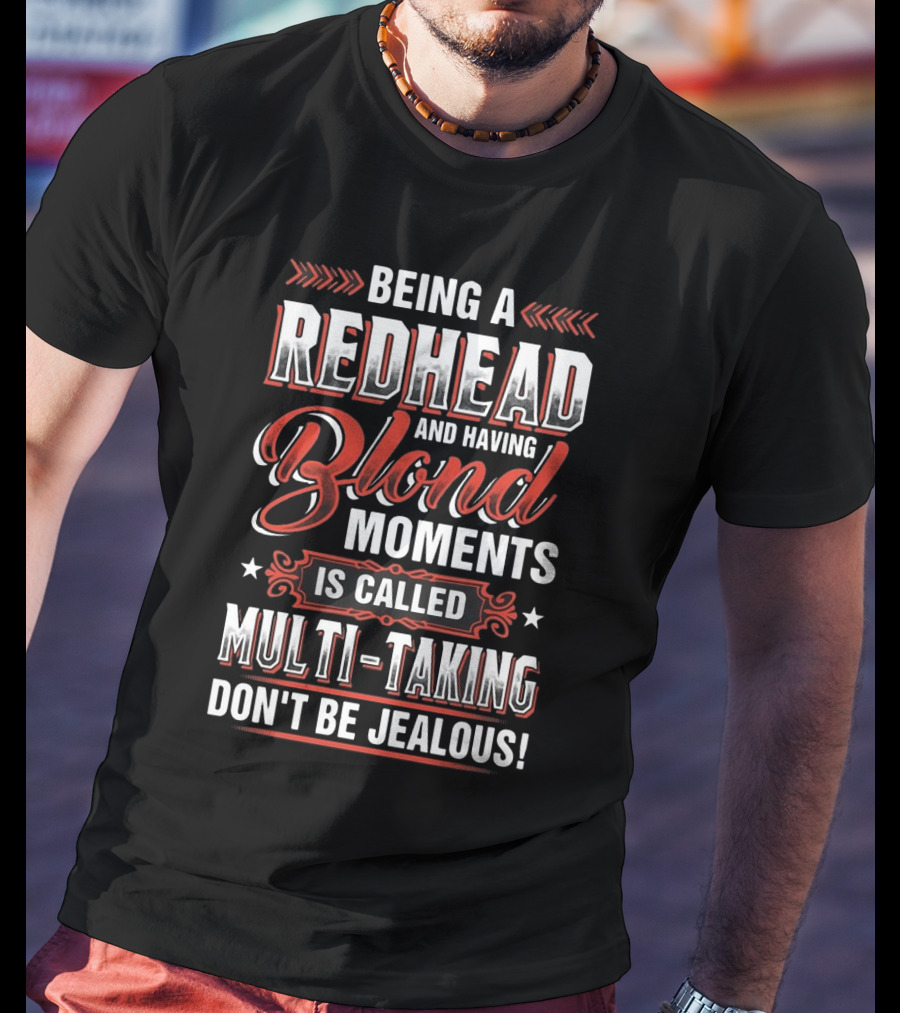 Being A Redhead And Having Blond Moments Is Called Multi-Tasking Don't Be Jealous T-Shirt
