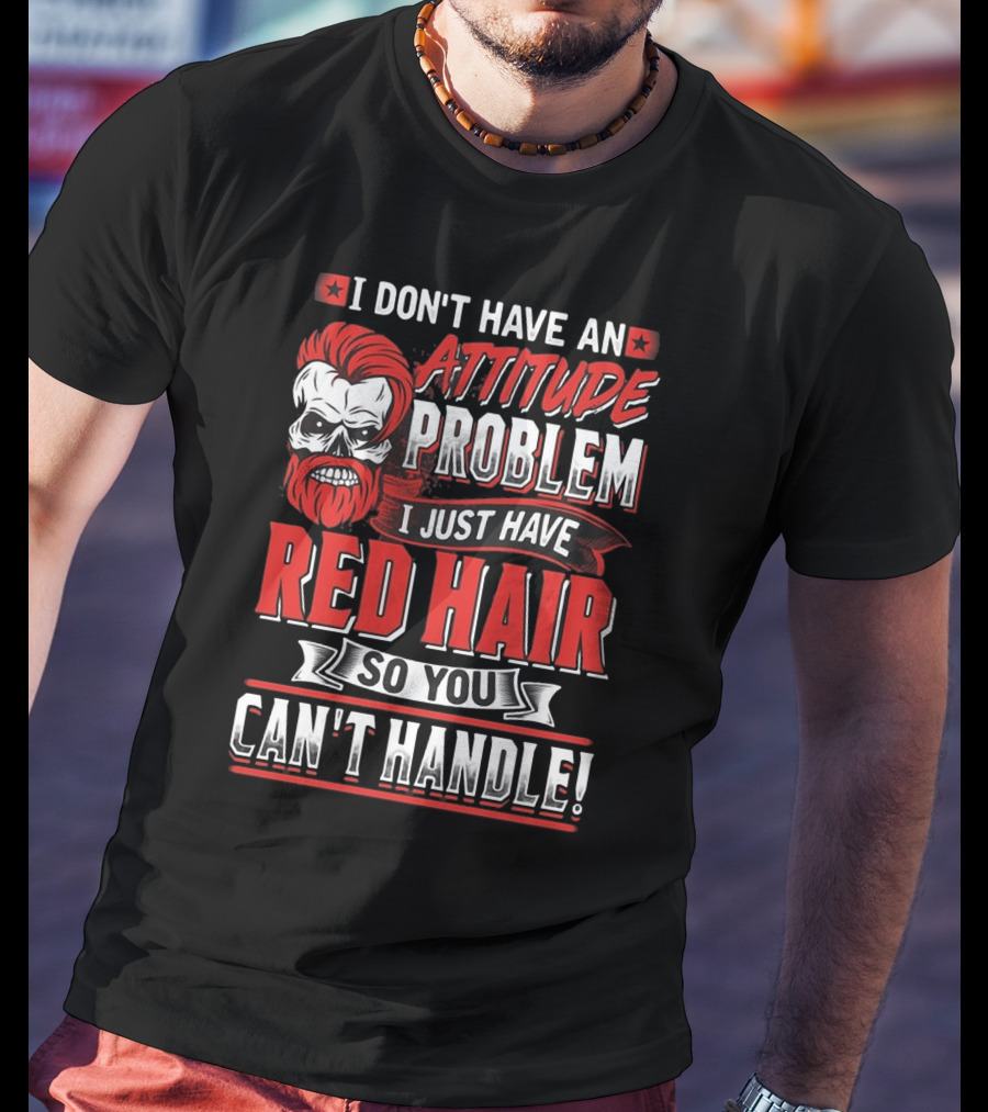 I Don't Have An Attitude Problem I Just Have Red Hair So You Can't Handle T-Shirt