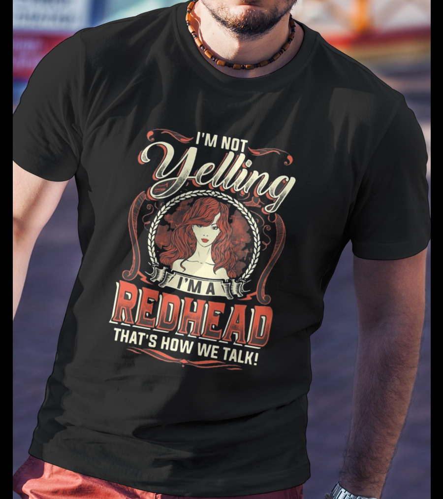 I'm Not Yelling I'm A Redhead That's How We Talk Bold Text With Redhead T-Shirt