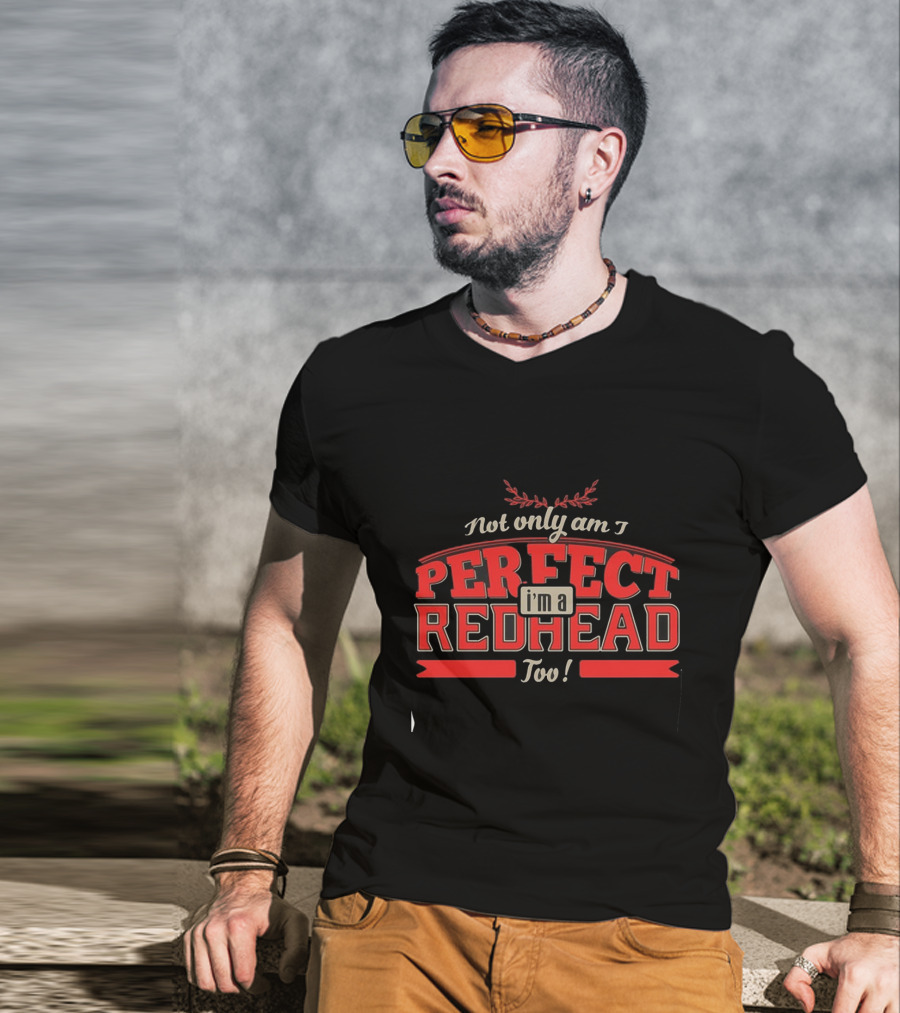 Not Only Am I Perfect I'm A Redhead Too T-Shirt