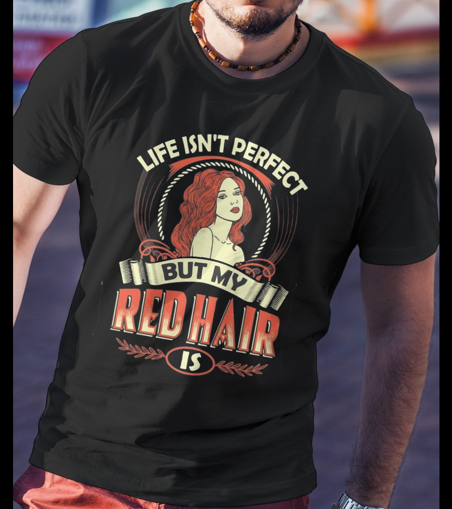 Life Isn't Perfect But My Red Hair Is T-Shirt