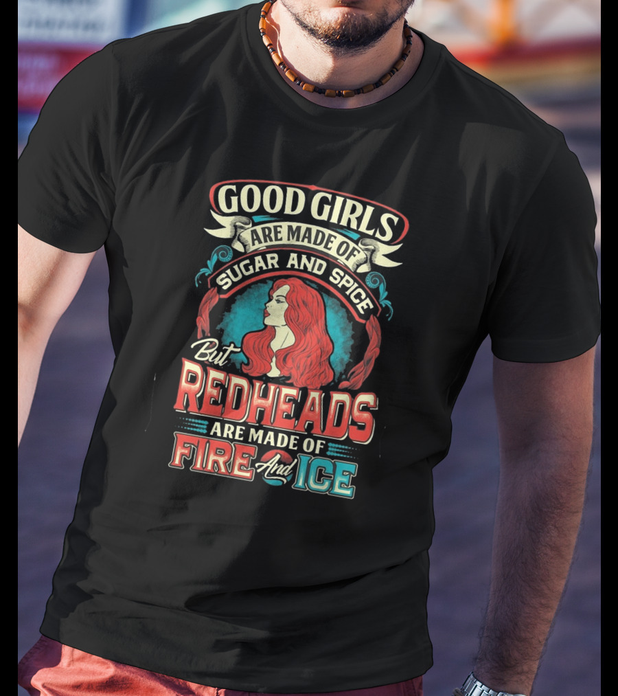 Good Girls Are Made Of Sugar And Spice But Redheads Are Made Of Fire And Ice T-Shirt