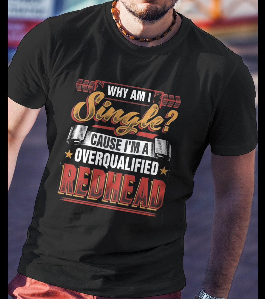 Why Am I Single Cause I'm An Overqualified Redhead T-Shirt
