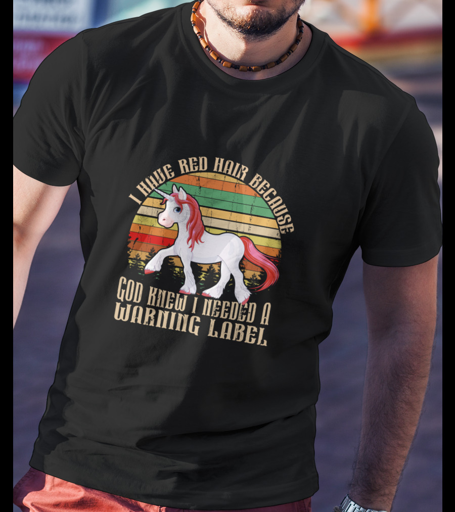 I Have Red Hair Because God Knew I Needed A Warning Label Redhead Unicorn T-Shirt