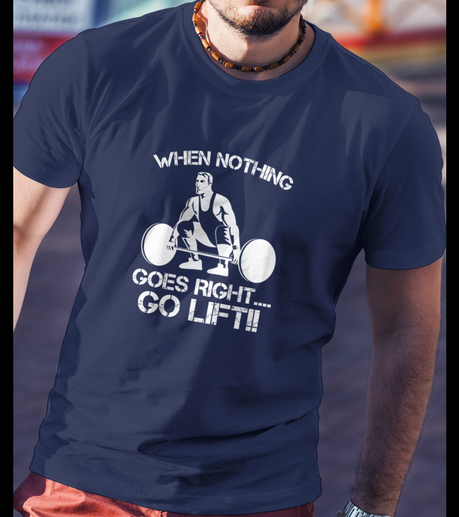 When Nothing Goes Right Go Lift Weightlifter Squat Motivation T-Shirt