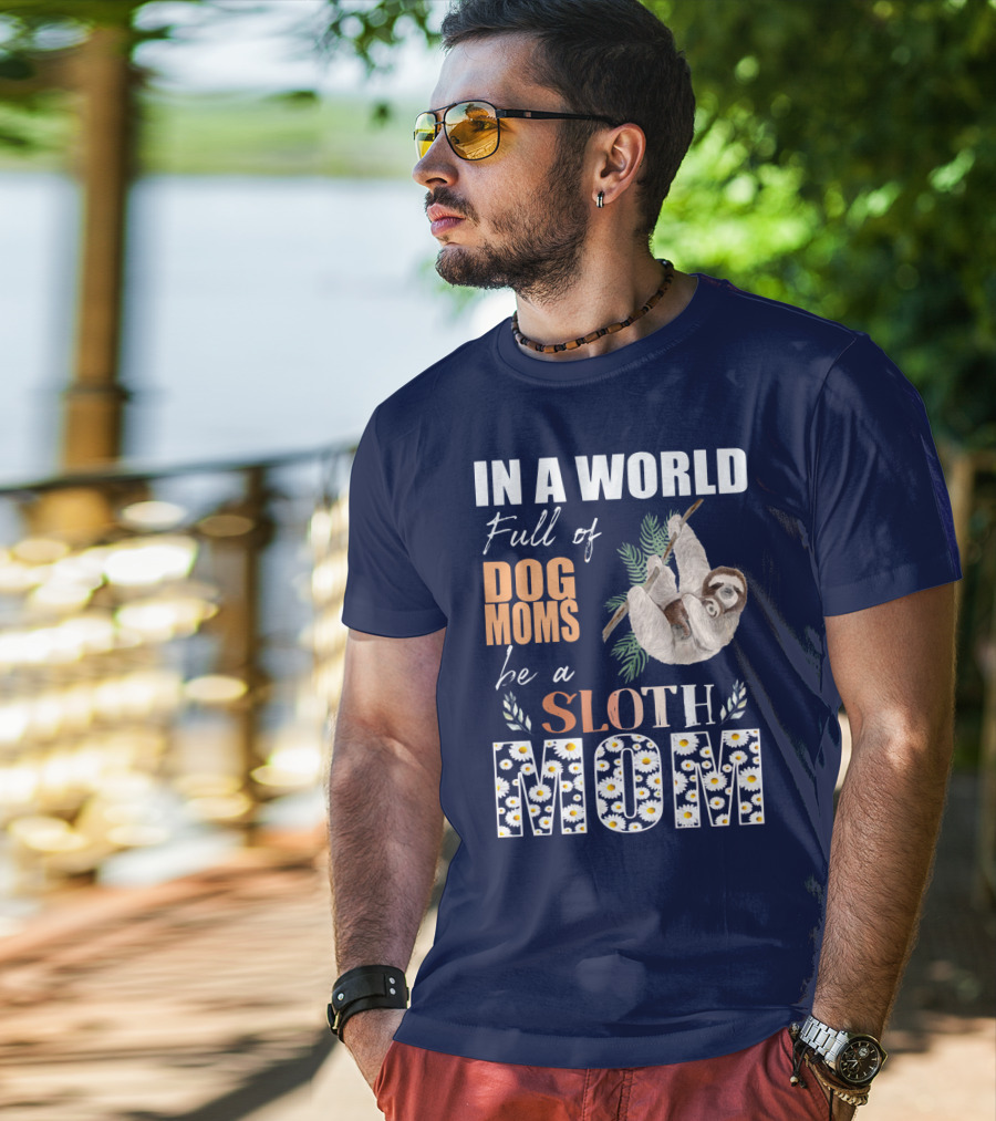 In A World Full Of Dog Moms Be A Sloth Mom T-Shirt