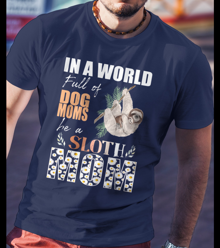 In A World Full Of Dog Moms Be A Sloth Mom T-Shirt