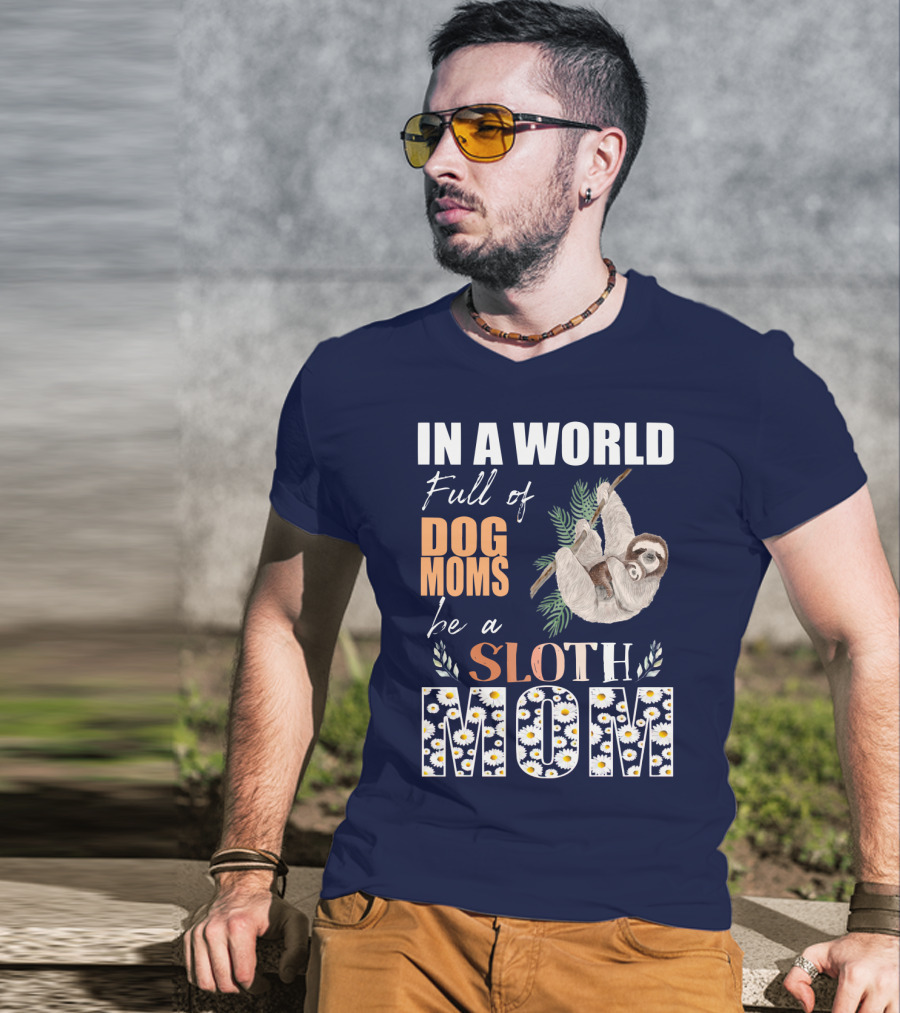In A World Full Of Dog Moms Be A Sloth Mom T-Shirt