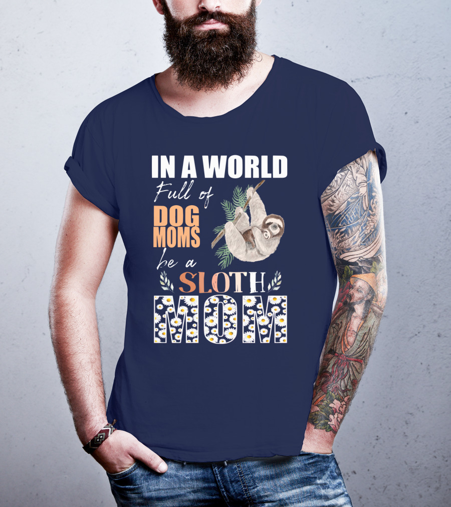 In A World Full Of Dog Moms Be A Sloth Mom T-Shirt
