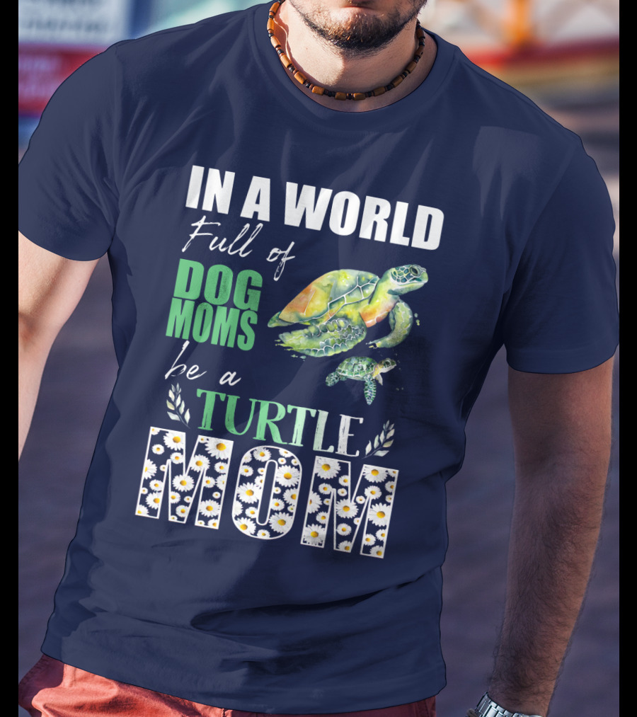 In A World Full Of Dog Moms Be A Turtle Mom T-Shirt