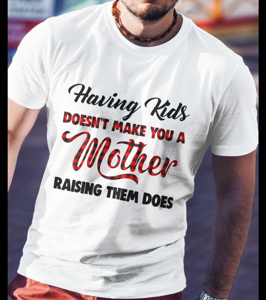 Having Kids Doesn't Make You A Mother Raising Them Does Buffalo Plaid Mother's Day T-Shirt