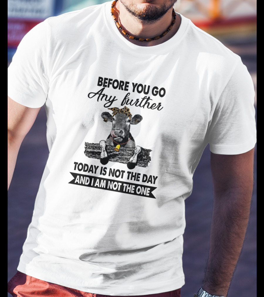 Before You Go Any Further Cow Today Is Not The Day And I Am Not The One T-Shirt