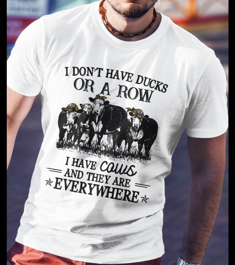 I Don't Have Ducks Or A Row I Have Cows And They Are Everywhere T-Shirt