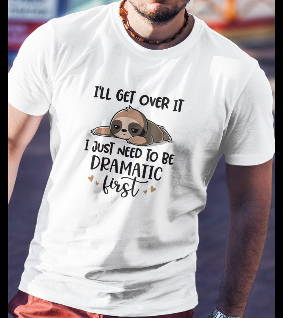 I'll Get Over It I Just Need To Be Dramatic First Funny Sloth Image With Hearts T-Shirt