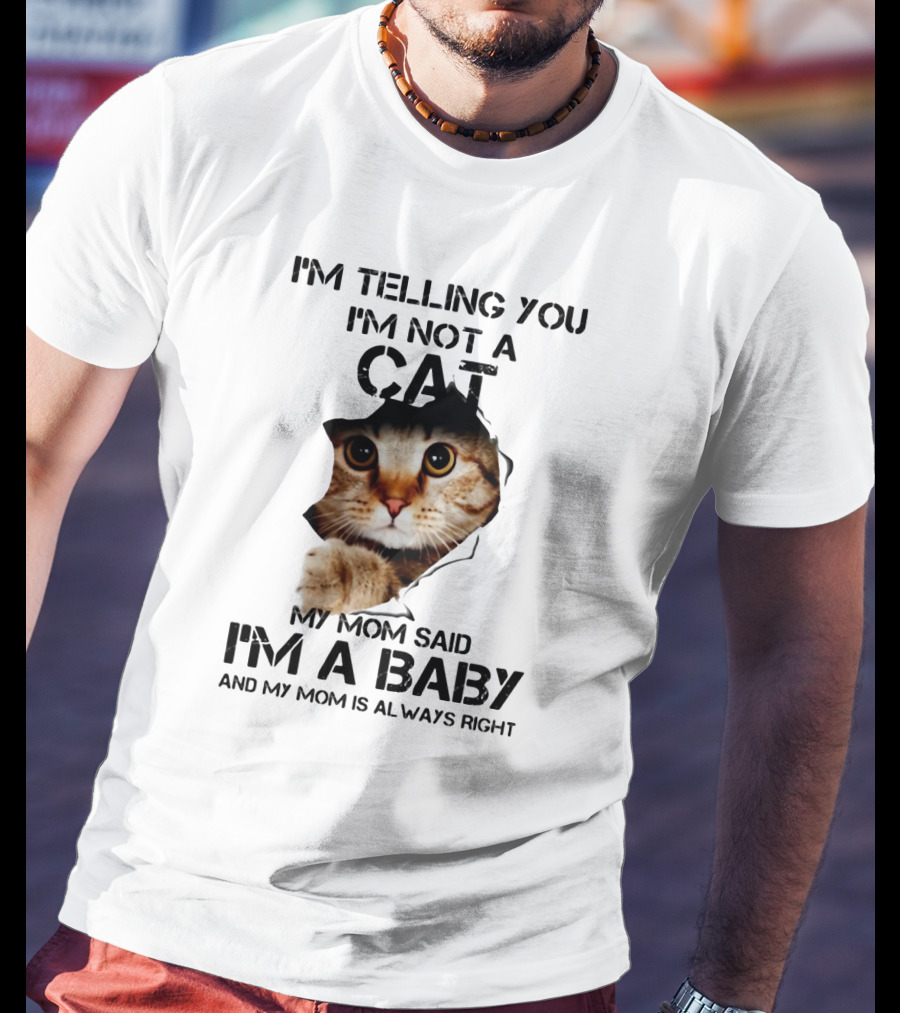 I’m Telling You I’m Not A Cat My Mom Said I’m A Baby And My Mom Is Always Right T-Shirt
