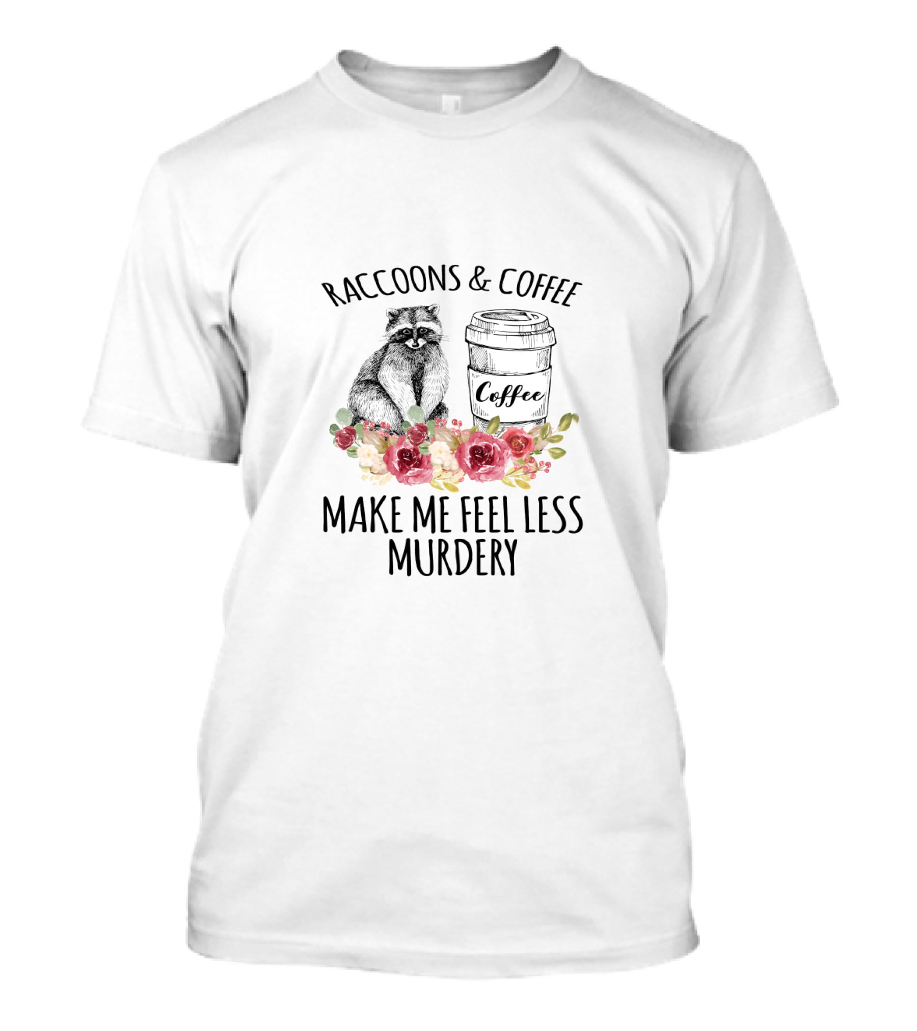 Raccoons And Coffee Make Me Feel Less Murdery With Flowers T-Shirt