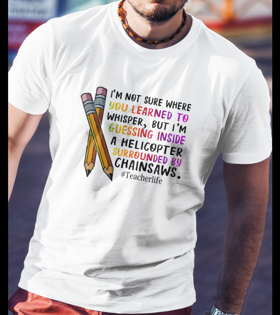 I'm Not Sure Where You Learned To Whisper Chainsaws Teacherlife T-Shirt