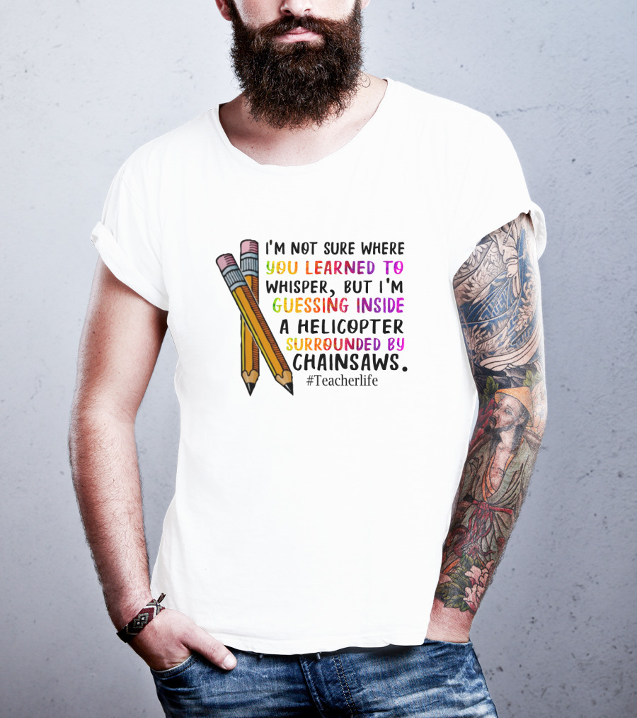 I'm Not Sure Where You Learned To Whisper Chainsaws Teacherlife T-Shirt