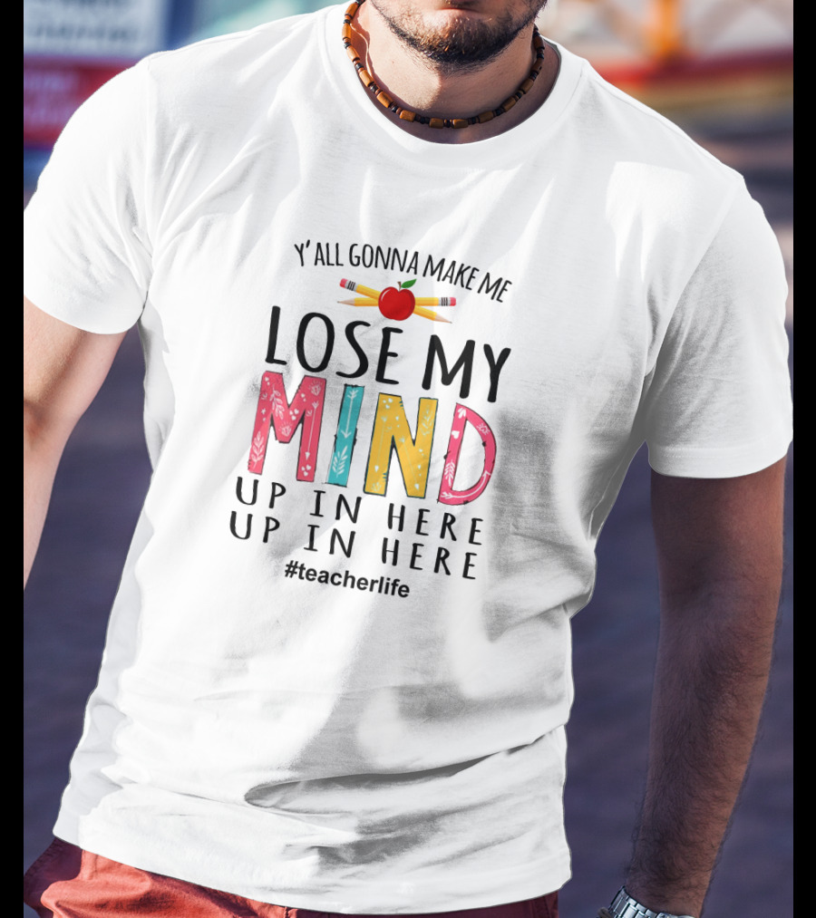 Y'all Gonna Make Me Lose My Mind Up In Here Up In Here Teacherlife Apple Pencils T-Shirt