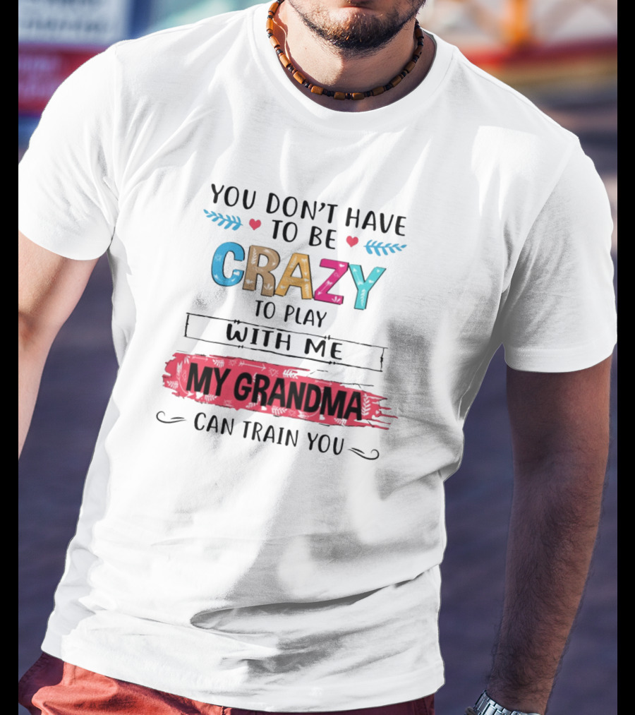 You Don't Have To Be Crazy To Play With Me My Grandma Can Train You T-Shirt