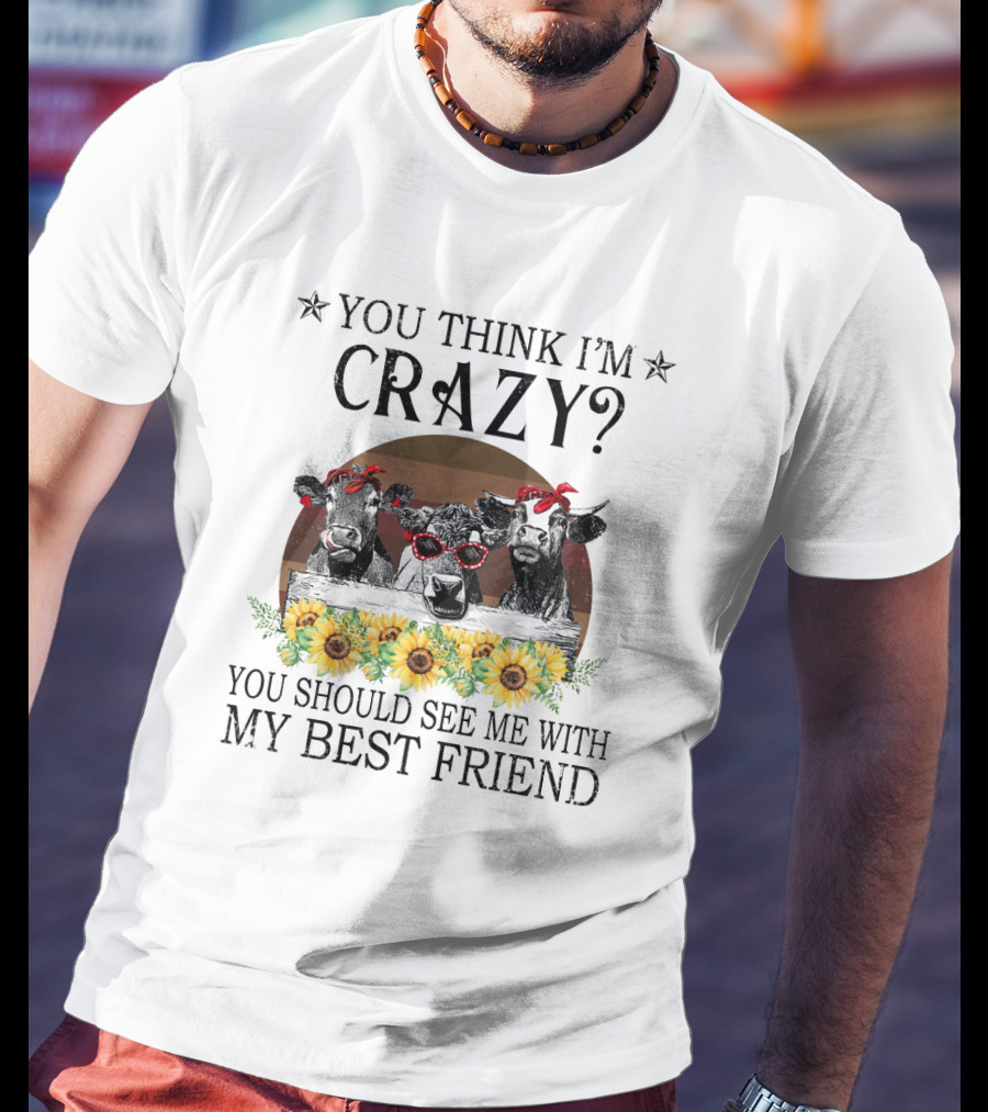 You Think I'm Crazy? You Should See Me With My Best Friend Cows And Sunflowers T-Shirt