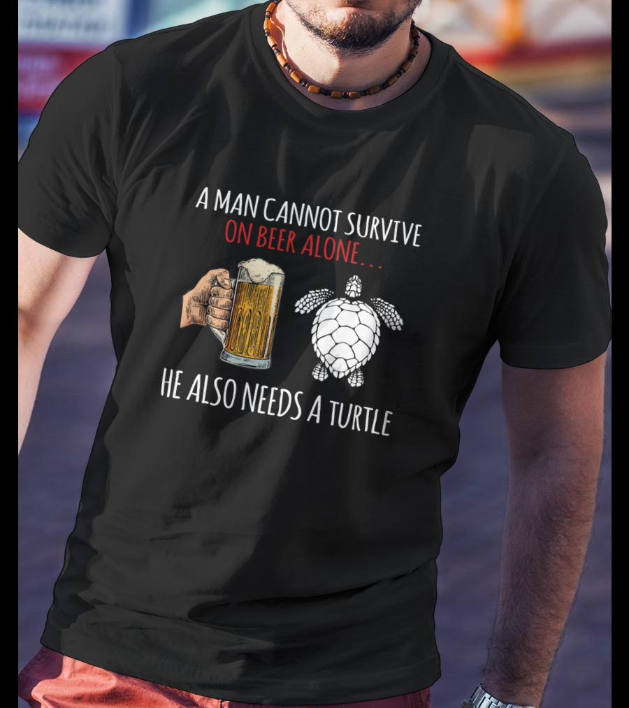A Man Cannot Survive On Beer Alone He Also Needs A Turtle T-Shirt