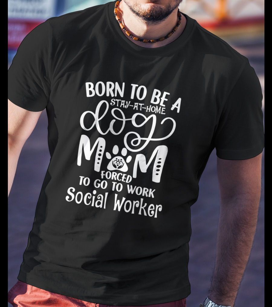 Born To Be A Stay-at-Home Dog Mom Forced To Go To Work Social Worker T-Shirt