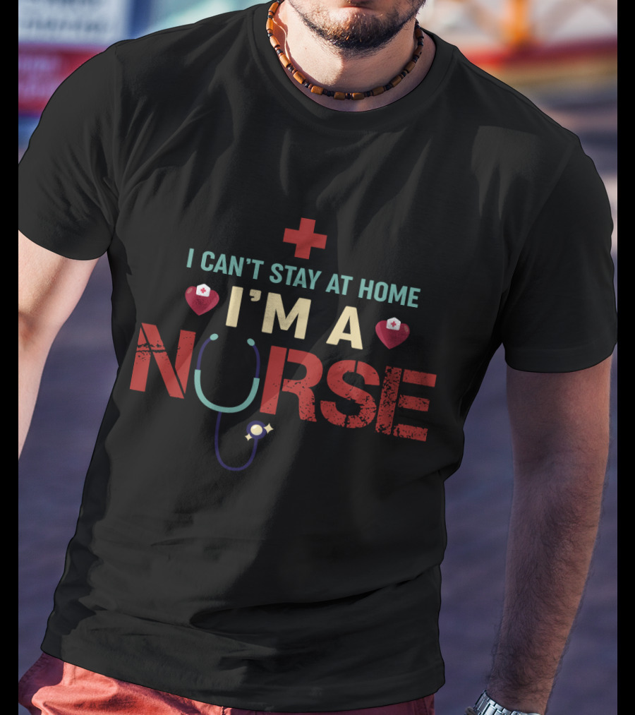 I Can’t Stay At Home I’m A Nurse Red Cross Stethoscope Heart Nurse Hat T-Shirt