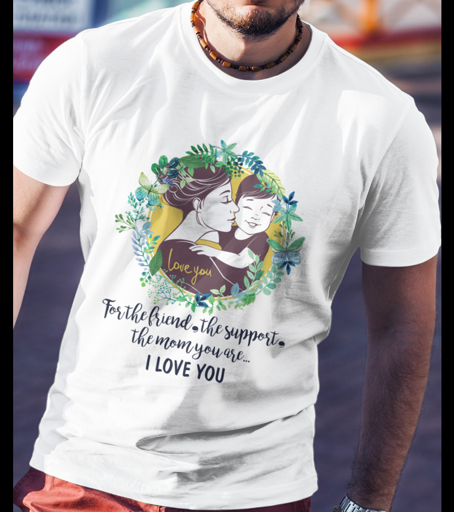 For The Friend The Support The Mom You Are I Love You Surrounded By Floral Embrace T-Shirt