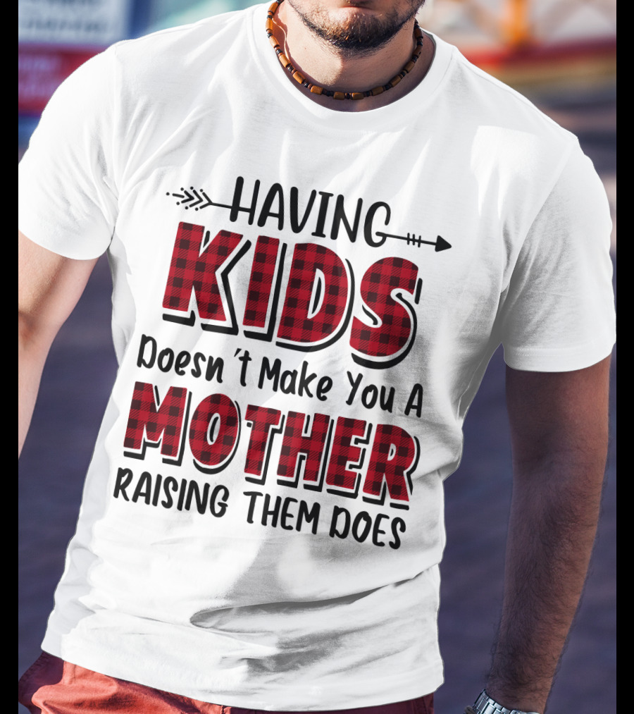 Having Kids Doesn't Make You A Mother Raising Them Does Plaid Text With Arrow T-Shirt