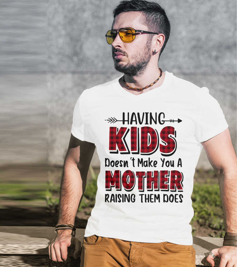 Having Kids Doesn't Make You A Mother Raising Them Does Plaid Text With Arrow T-Shirt