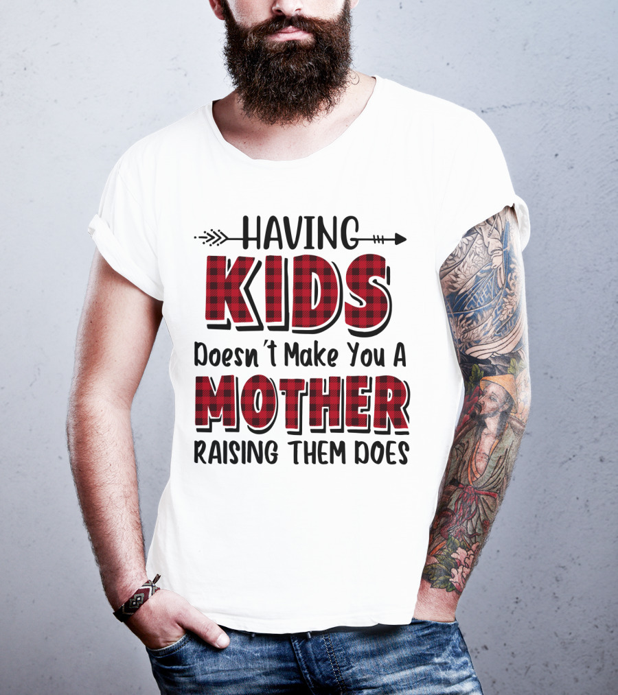 Having Kids Doesn't Make You A Mother Raising Them Does Plaid Text With Arrow T-Shirt