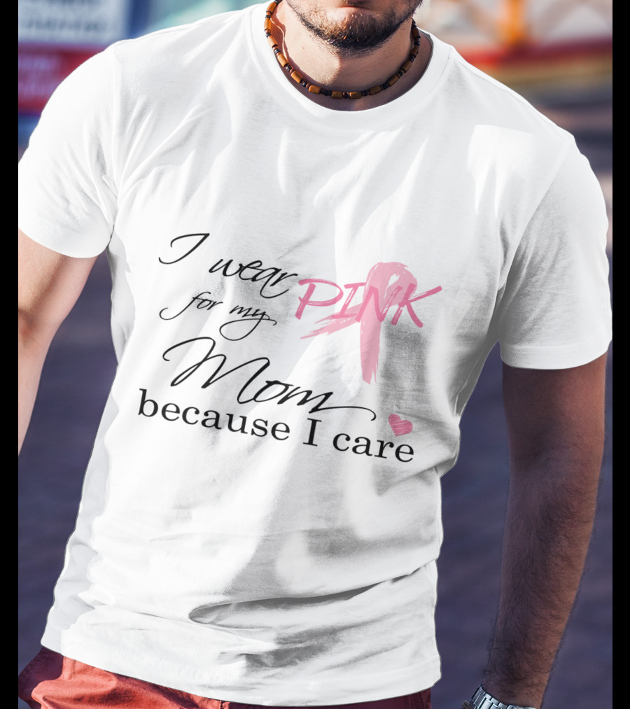 I Wear Pink For My Mom Because I Care T-Shirt