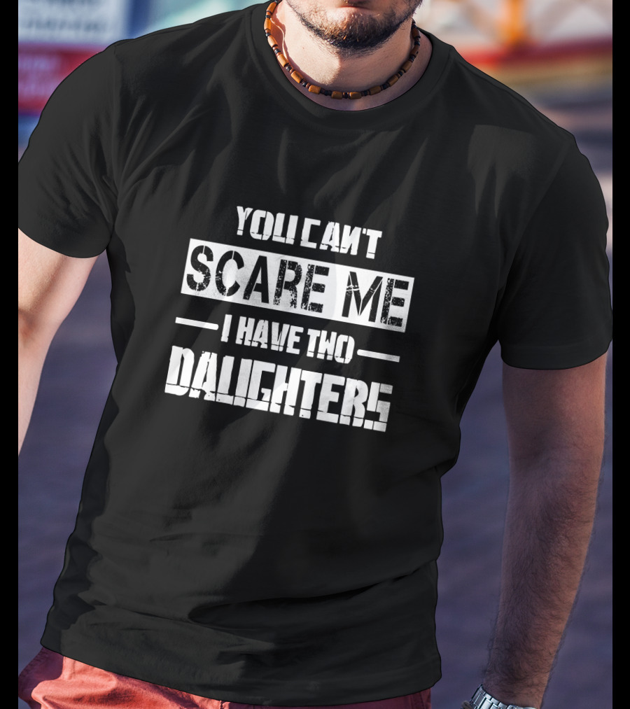 Dad Father's Day You Can't Scare Me I Have Two Daughters T-Shirt