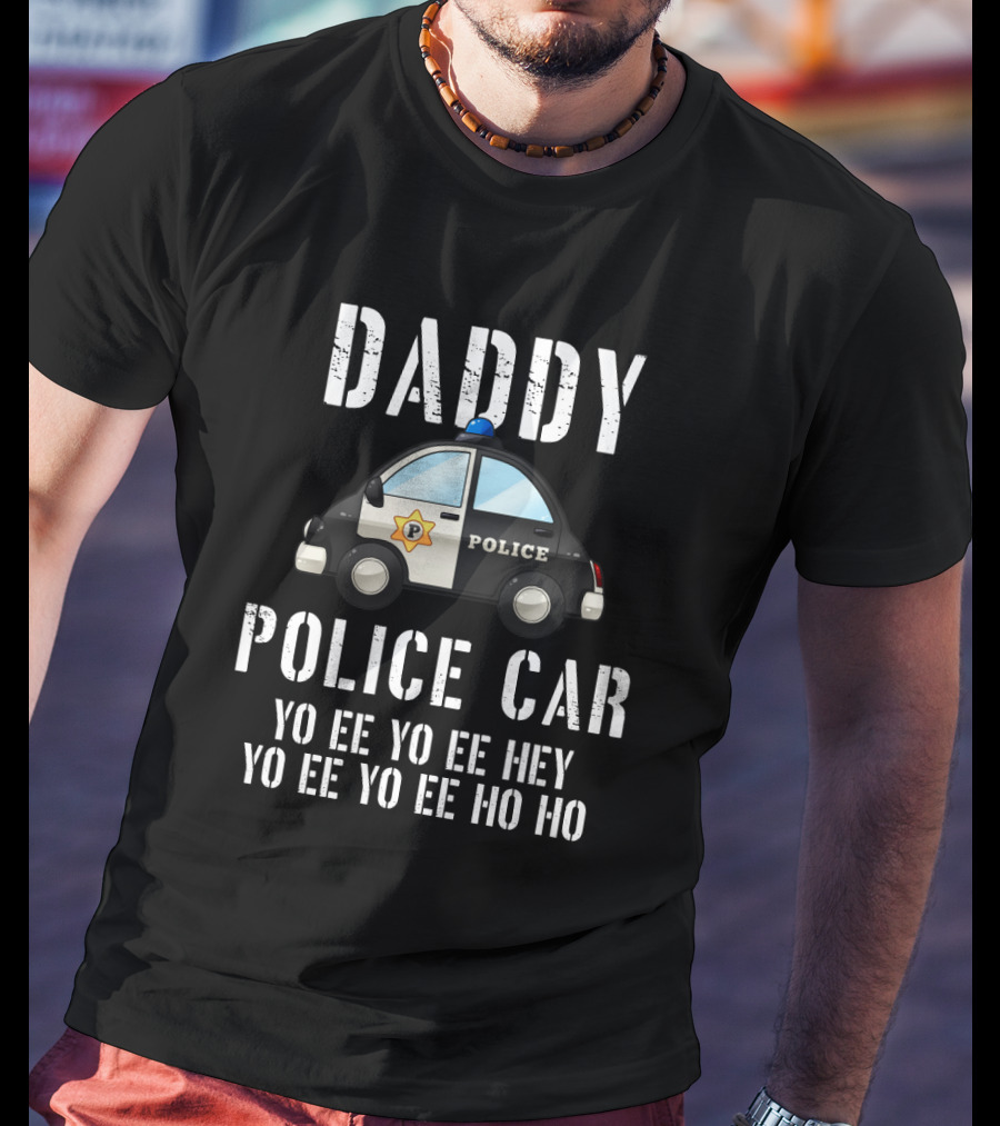 Daddy Police Car Yo Ee Yo Ee Hey Yo Ee Yo Ee Ho Ho T-Shirt