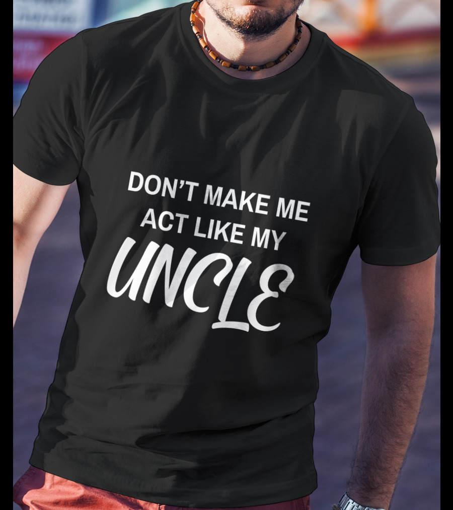 Don't Make ME Act Like My Uncle T-Shirt