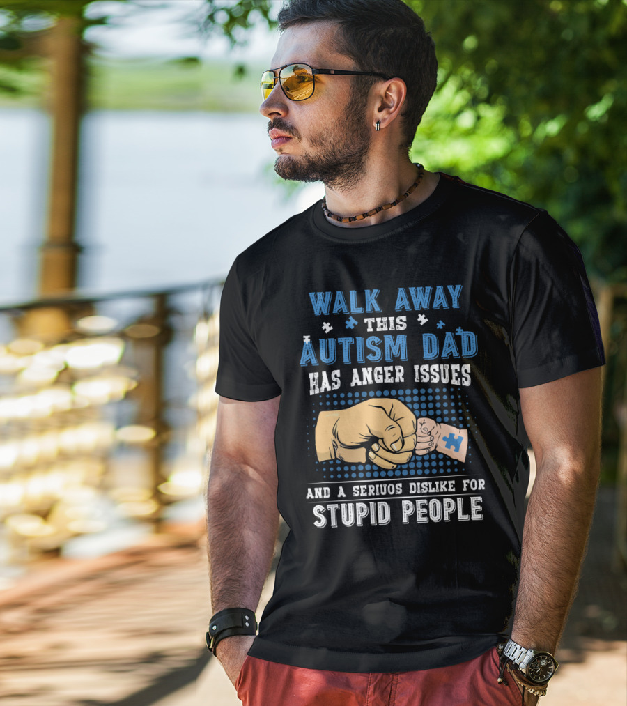 Walk Away This Autism Dad Has Anger Issues And A Serious Dislike For Stupid People T-Shirt