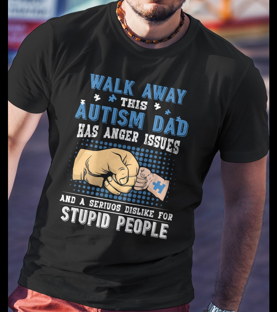 Walk Away This Autism Dad Has Anger Issues And A Serious Dislike For Stupid People T-Shirt