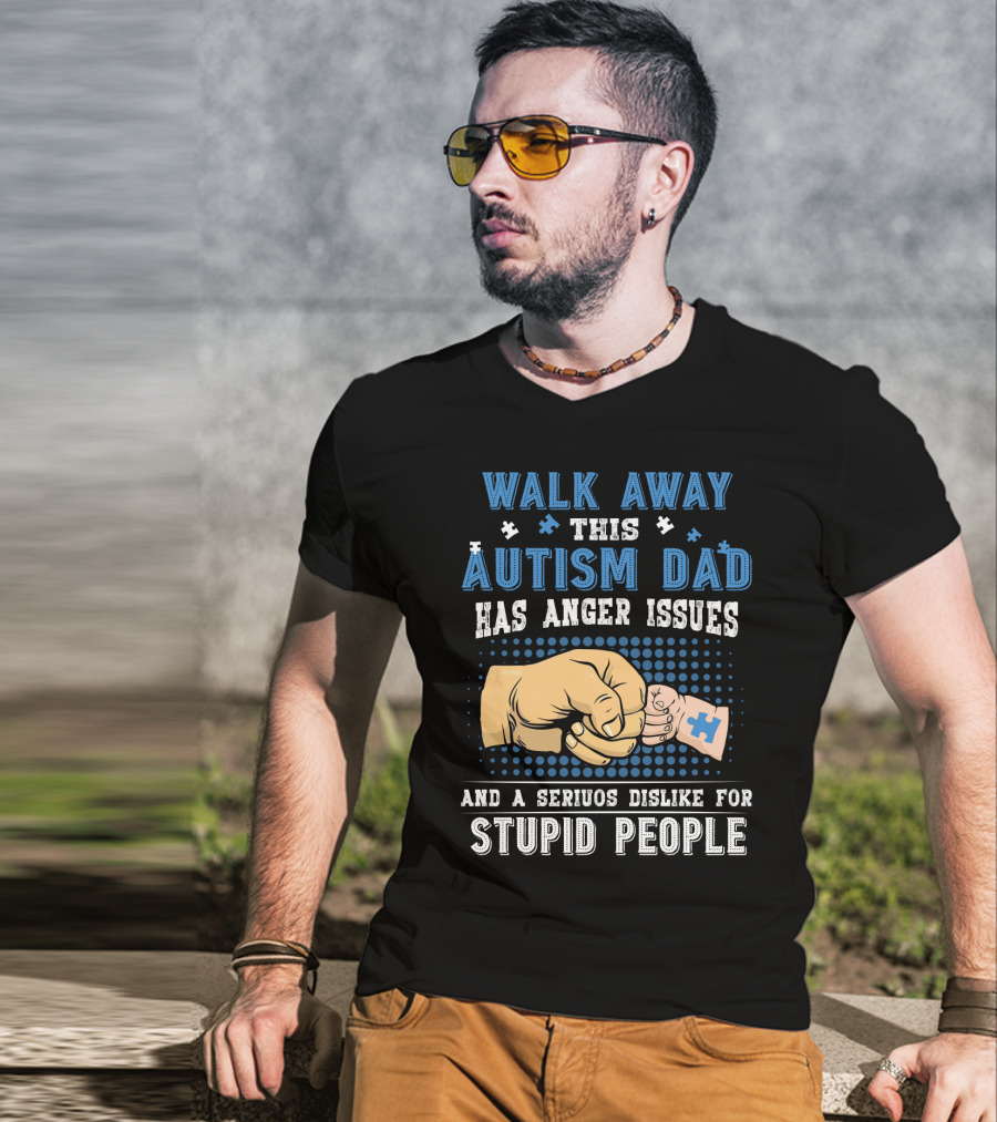 Walk Away This Autism Dad Has Anger Issues And A Serious Dislike For Stupid People T-Shirt