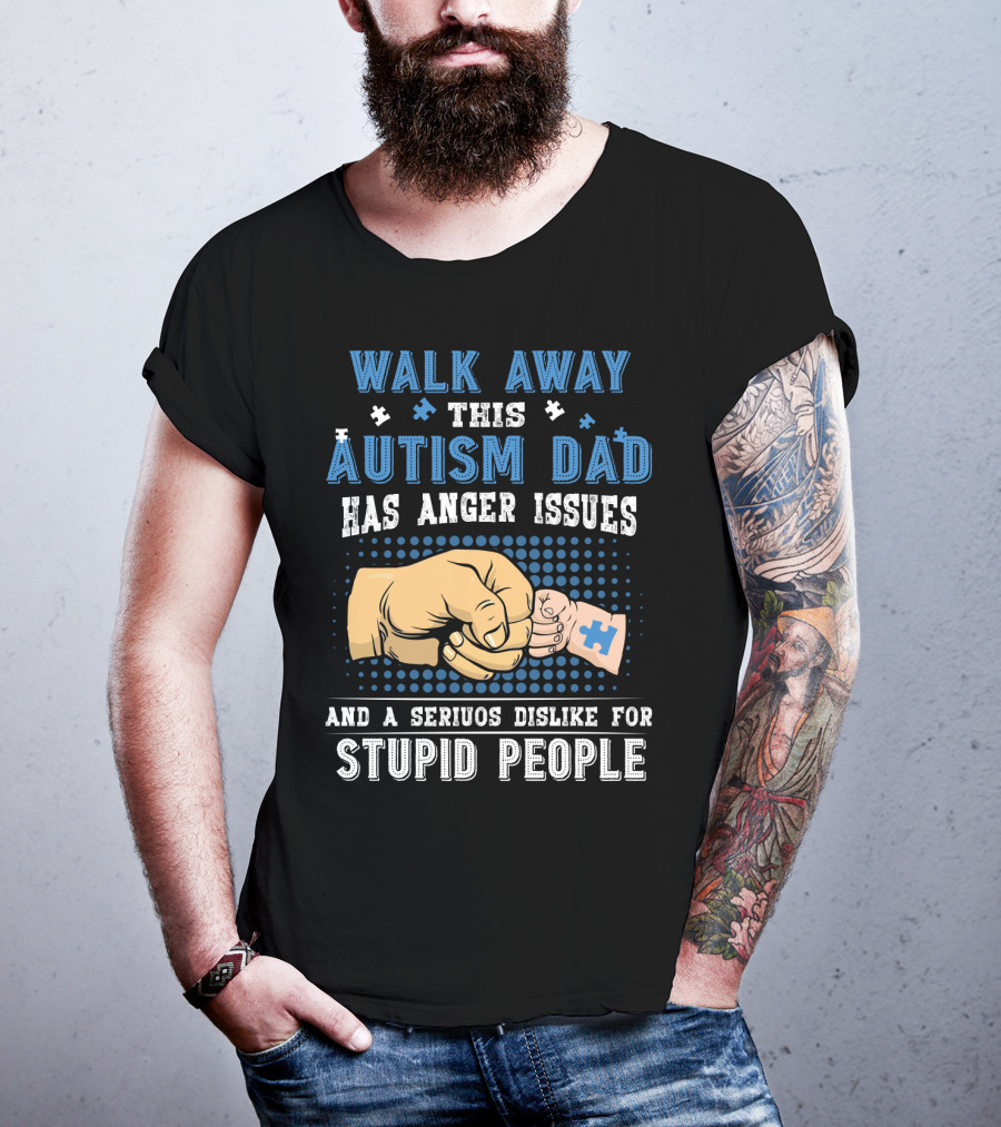 Walk Away This Autism Dad Has Anger Issues And A Serious Dislike For Stupid People T-Shirt