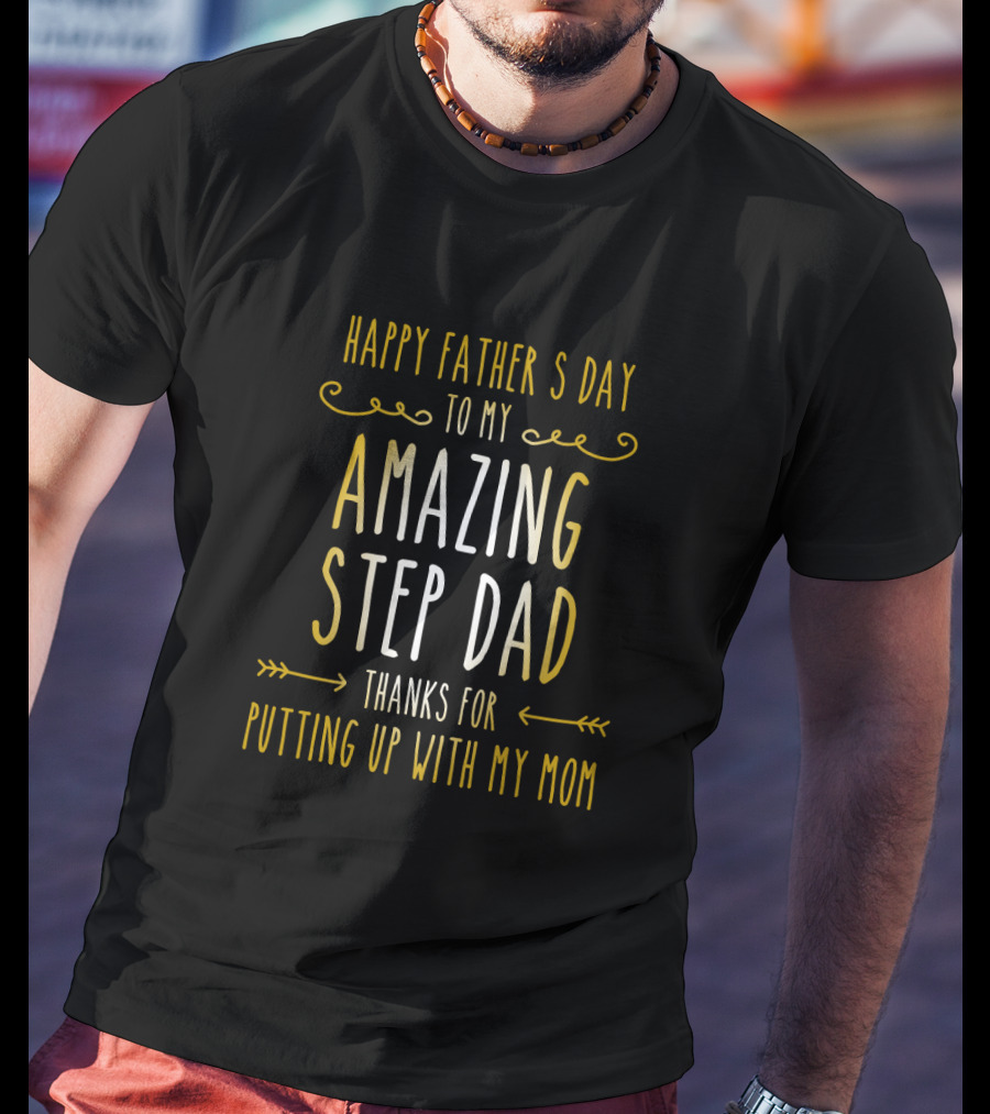Happy Father's Day To My Amazing Step Dad Thanks For Putting Up With My Mom T-Shirt