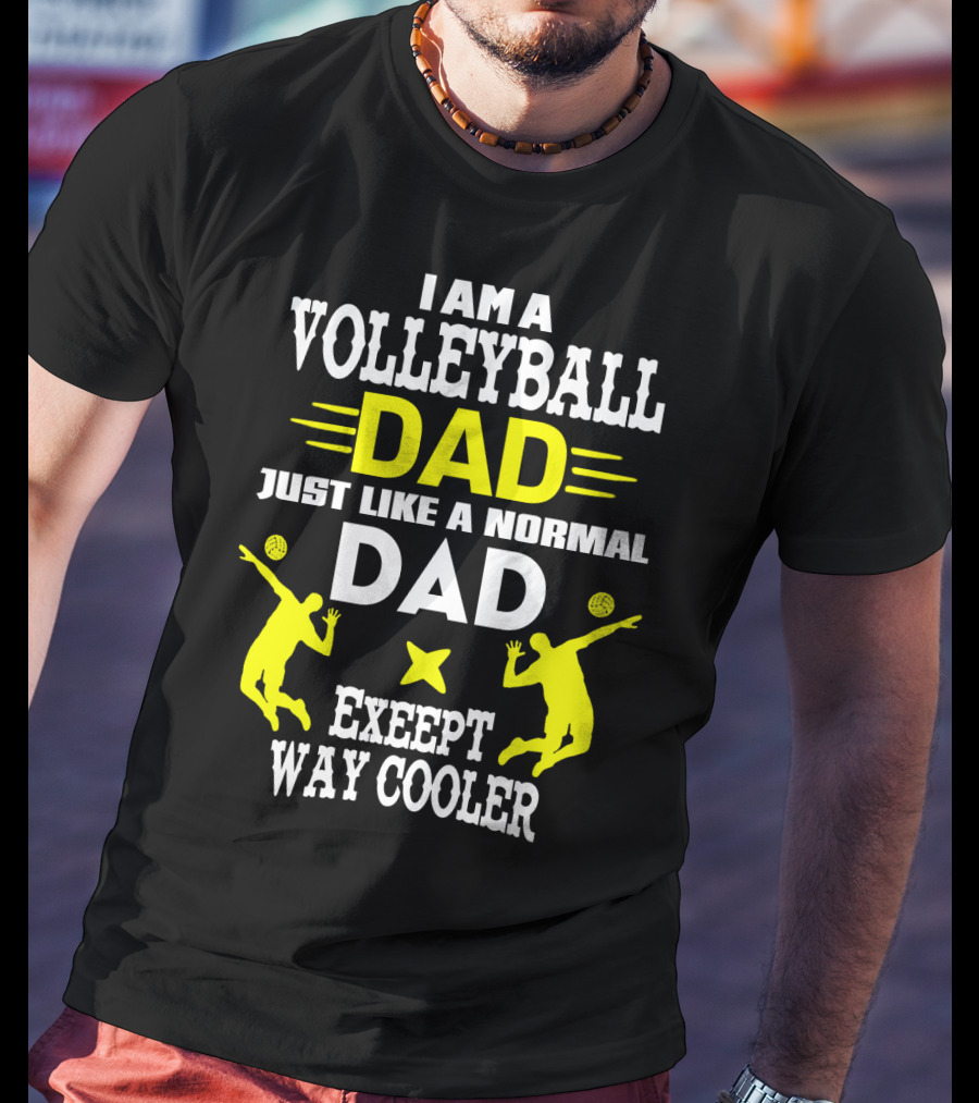 I Am A Volleyball Dad Just Like A Normal Dad Except Way Cooler T-Shirt