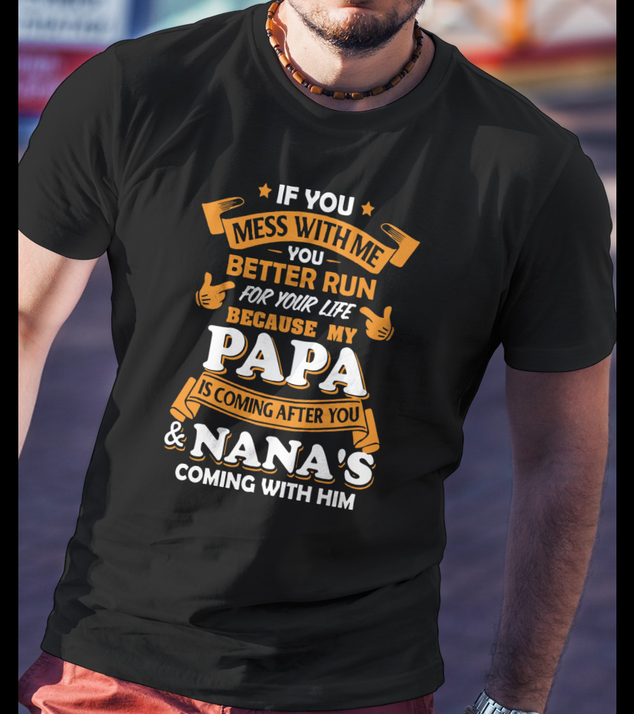 If You Mess With Me Better Run For Your Life Because My Papa Is Coming After You And Nana's Coming With Him T-Shirt