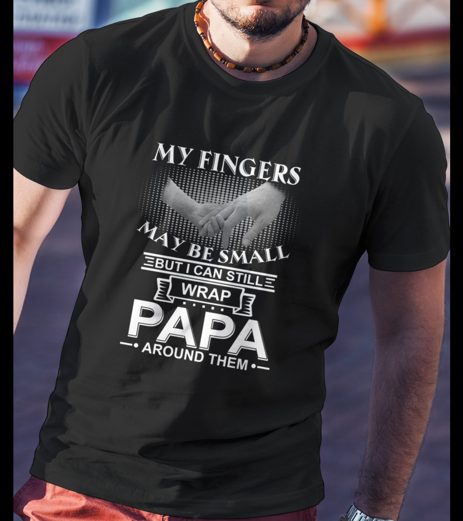 My Fingers May Be Small But I Can Still Wrap Papa Around Them T-Shirt