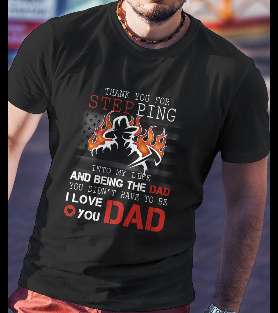 Thank You For Stepping Into My Life And Being The Dad I Love You Dad Firefighter T-Shirt