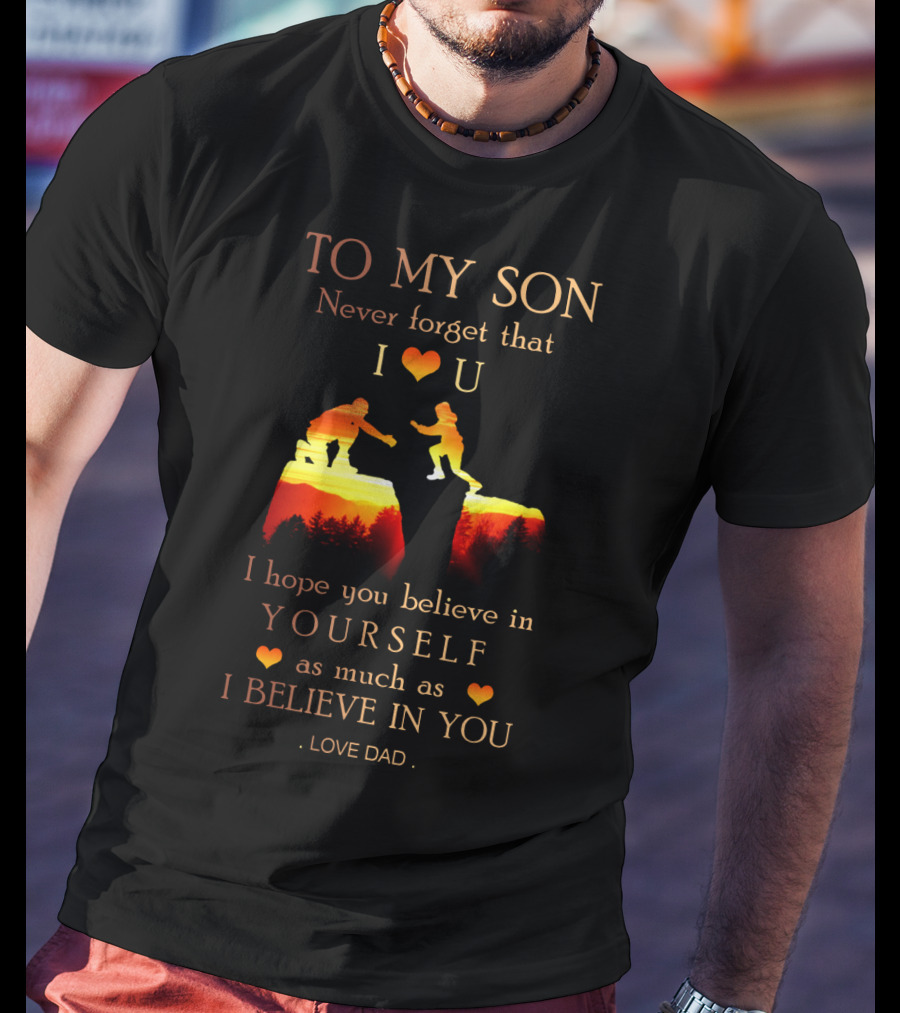To My Son Never Forget That I Love You Believe In Yourself As Much As I Believe In You Love Dad T-Shirt