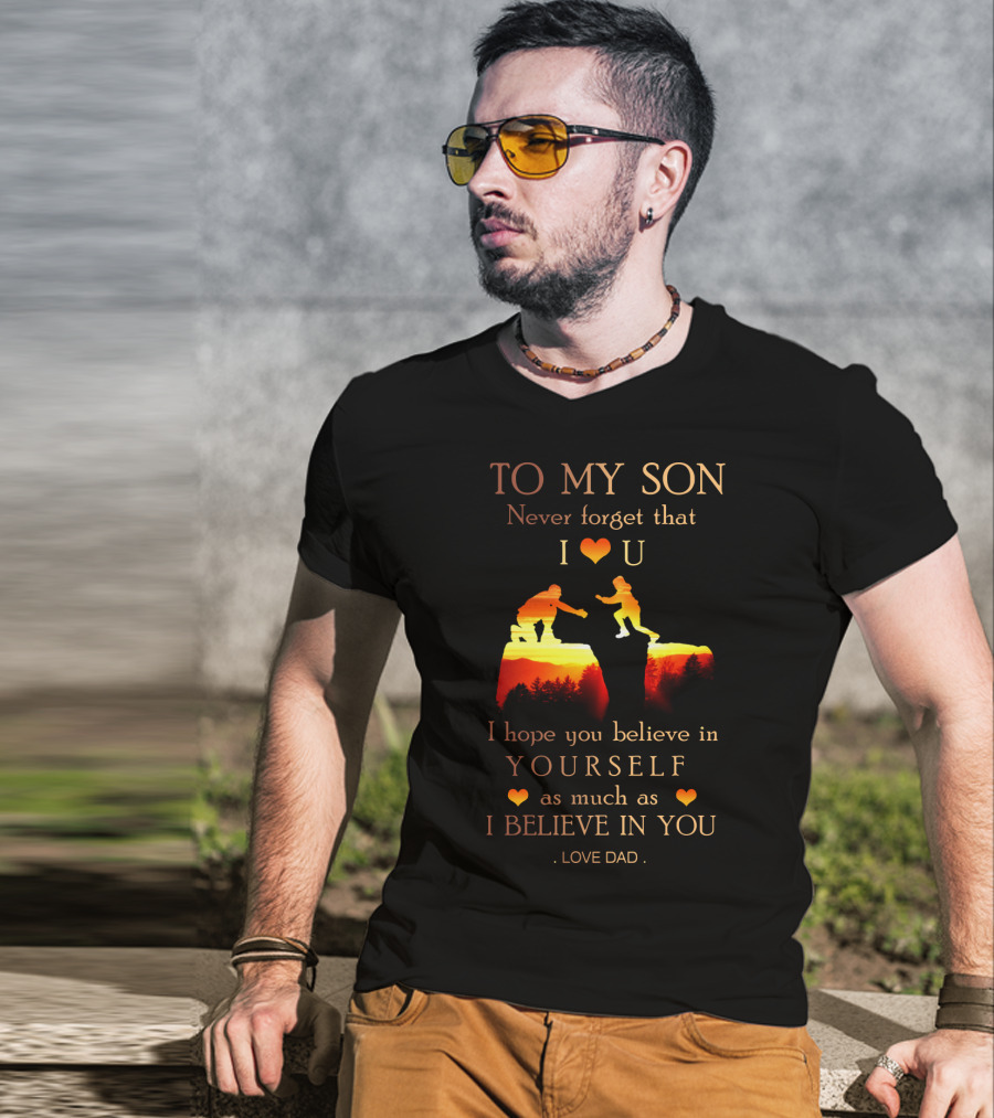 To My Son Never Forget That I Love You Believe In Yourself As Much As I Believe In You Love Dad T-Shirt