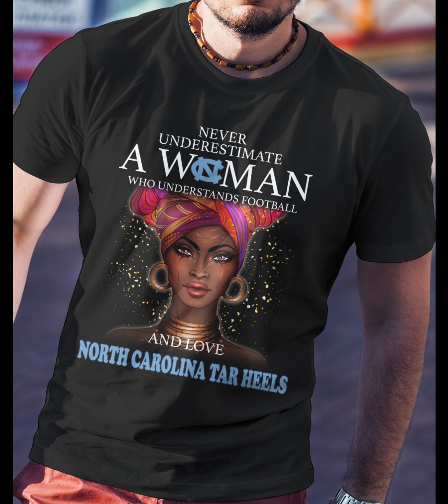Never Underestimate A Woman Who Understands Football And Loves North Carolina Tar Heels With Illustrated T-Shirt