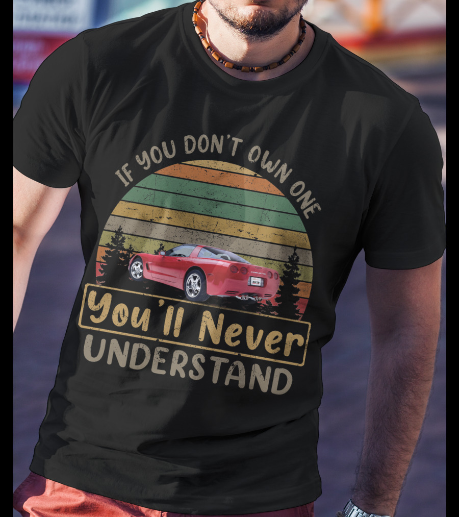 If You Don't Own One You'll Never Understand '97 04 C5 Chevy Corvettes T-Shirt