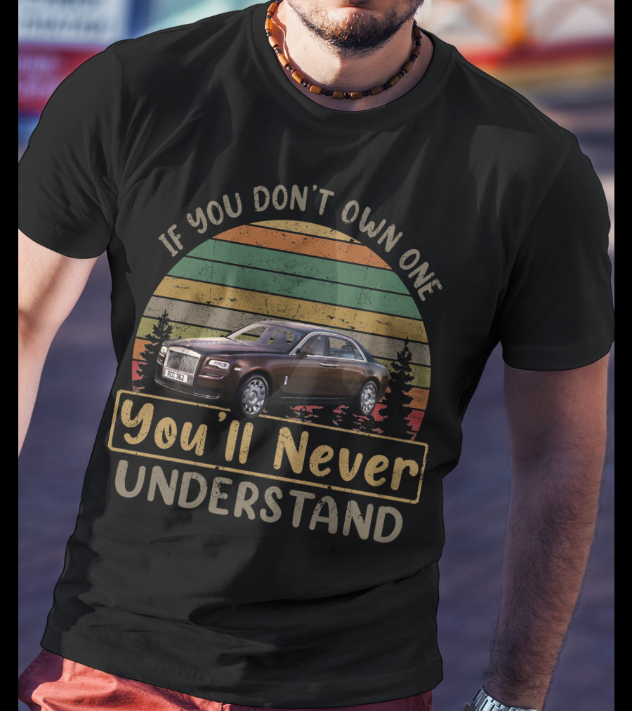 If You Don't Own One You'll Never Understand Rolls Royce T-Shirt